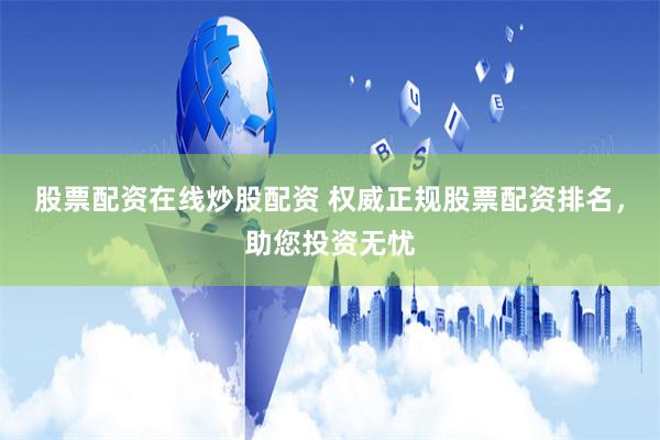 股票配资在线炒股配资 权威正规股票配资排名，助您投资无忧
