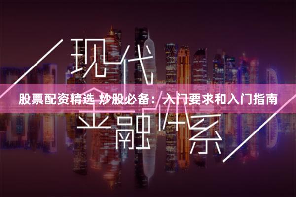 股票配资精选 炒股必备：入门要求和入门指南