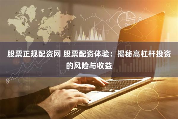 股票正规配资网 股票配资体验：揭秘高杠杆投资的风险与收益