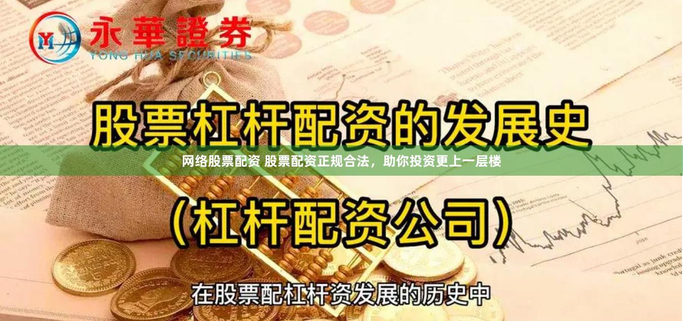 网络股票配资 股票配资正规合法,助你投资更上一层楼