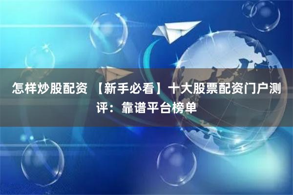 怎样炒股配资 【新手必看】十大股票配资门户测评：靠谱平台榜单