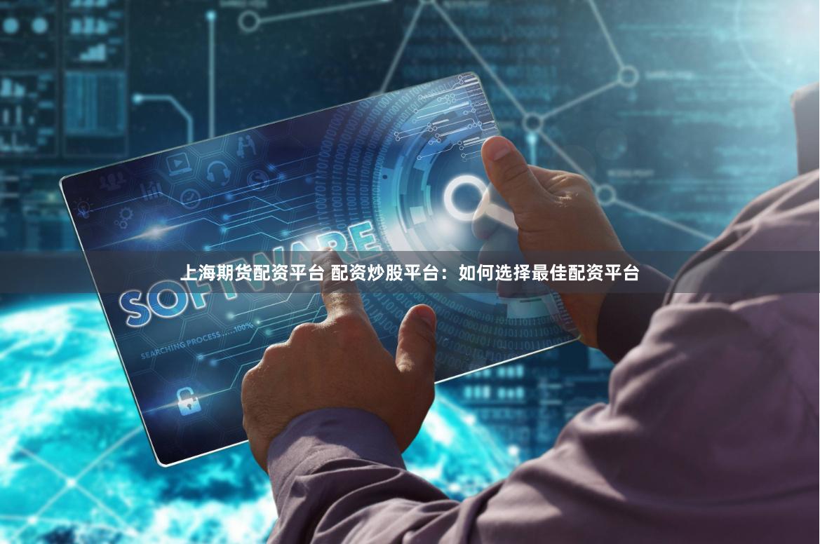 上海期货配资平台 配资炒股平台:如何选择最佳配资平台