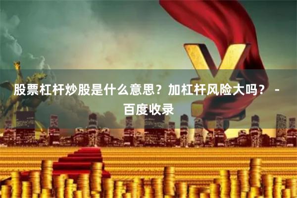 股票杠杆炒股是什么意思？加杠杆风险大吗？ - 百度收录