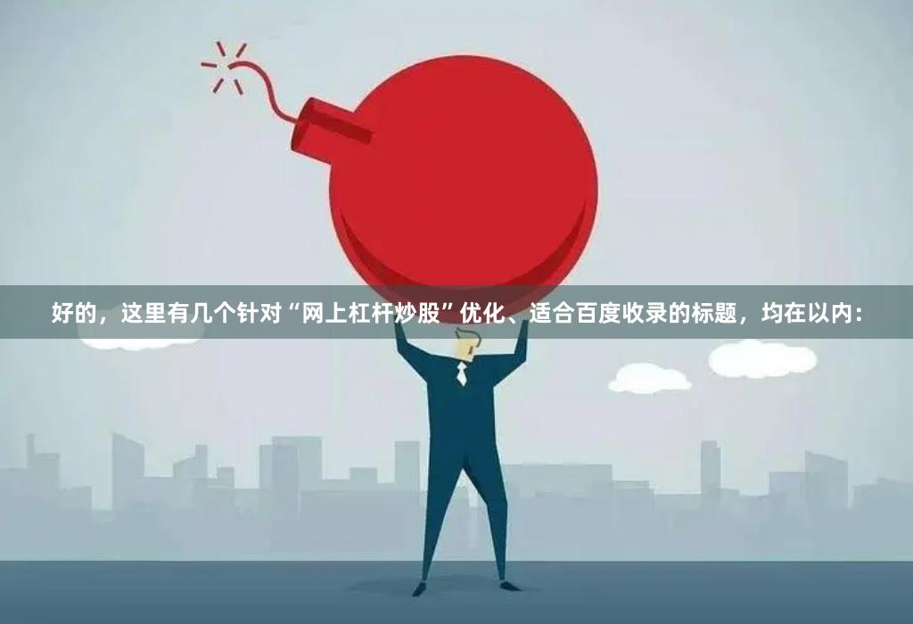 好的，这里有几个针对“网上杠杆炒股”优化、适合百度收录的标题，均在以内：