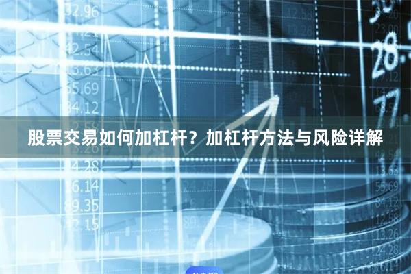 股票交易如何加杠杆？加杠杆方法与风险详解