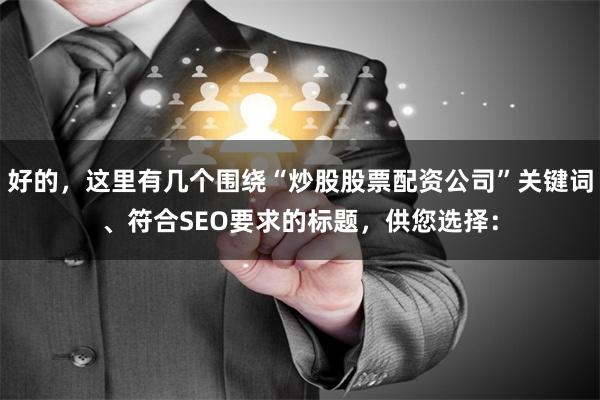 好的，这里有几个围绕“炒股股票配资公司”关键词、符合SEO要求的标题，供您选择：