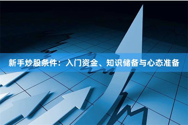 新手炒股条件：入门资金、知识储备与心态准备