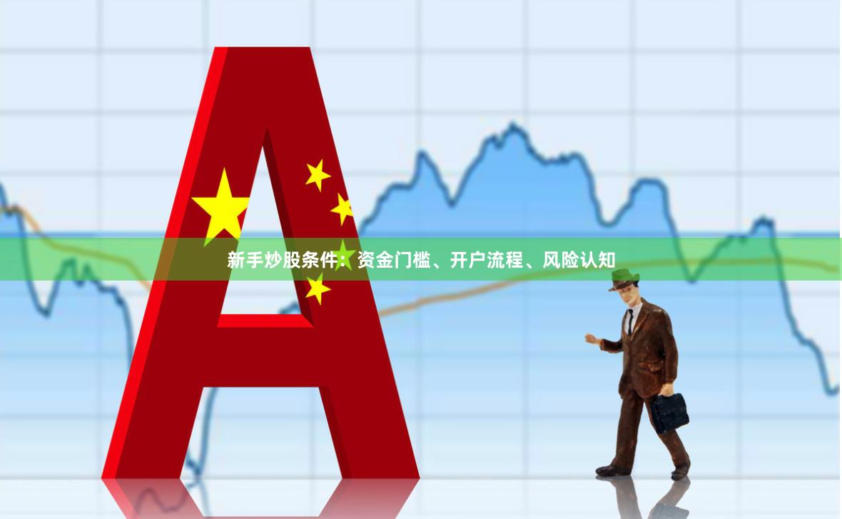 新手炒股条件：资金门槛、开户流程、风险认知