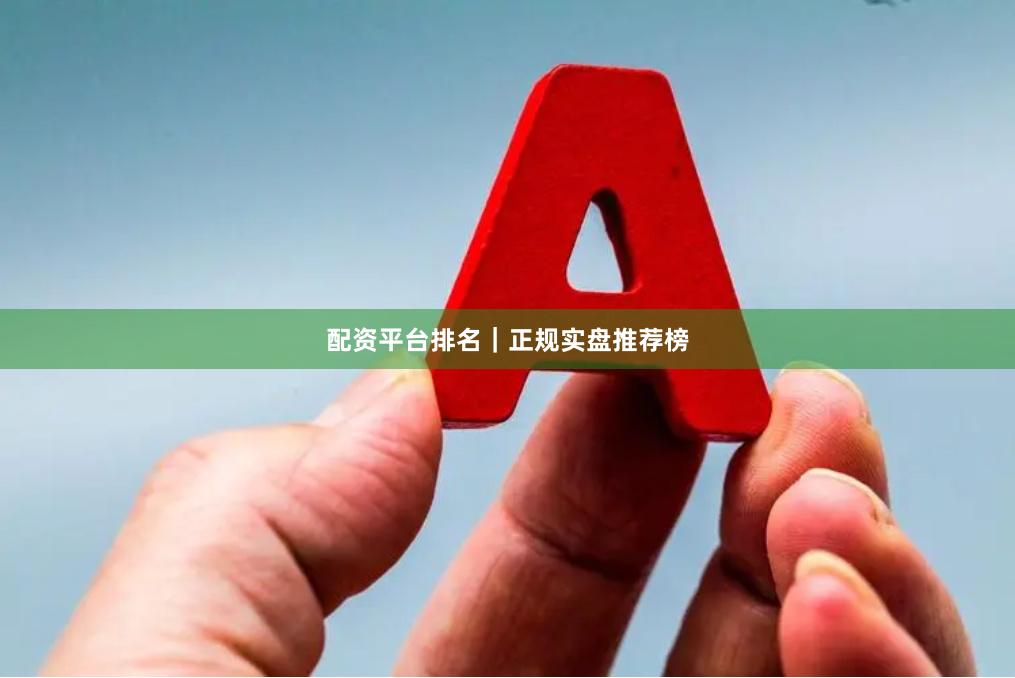 配资平台排名｜正规实盘推荐榜