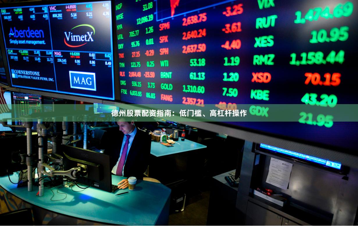 德州股票配资指南：低门槛、高杠杆操作