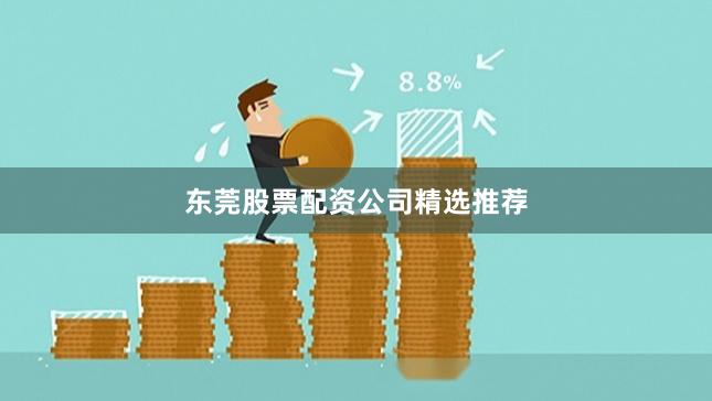 东莞股票配资公司精选推荐