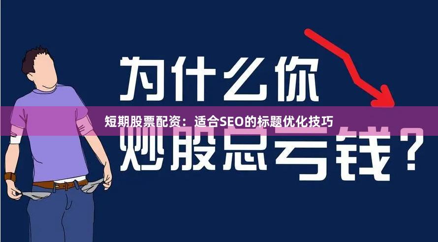 短期股票配资:适合SEO的标题优化技巧