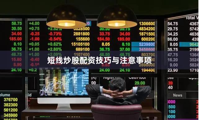 短线炒股配资技巧与注意事项