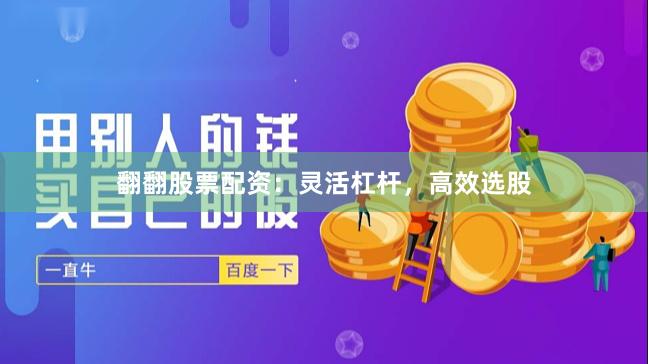 翻翻股票配资:灵活杠杆,高效选股