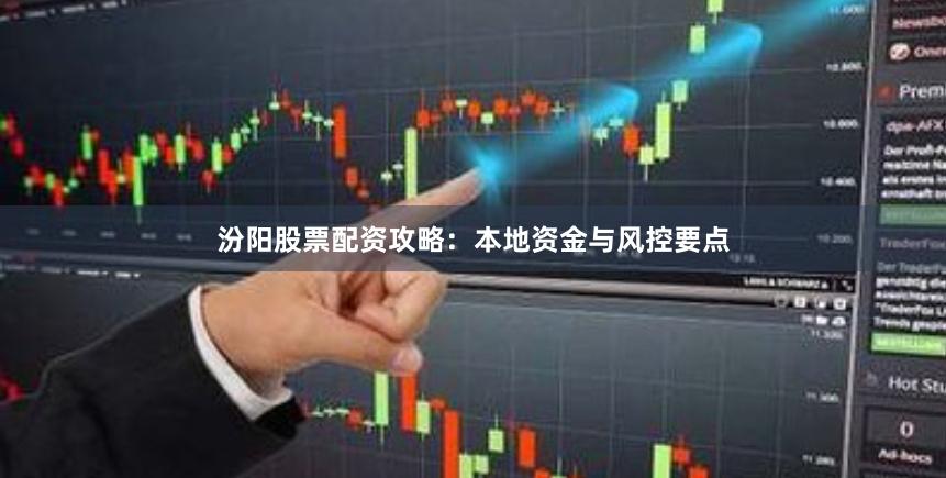 汾阳股票配资攻略:本地资金与风控要点
