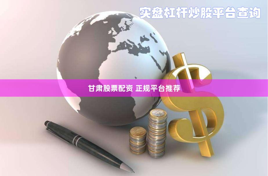 甘肃股票配资 正规平台推荐