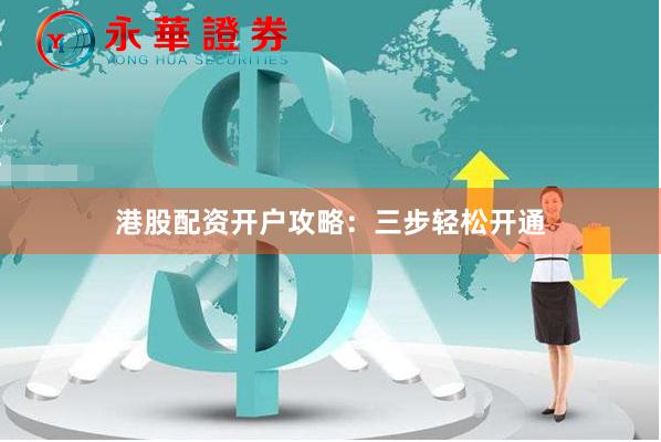 港股配资开户攻略：三步轻松开通