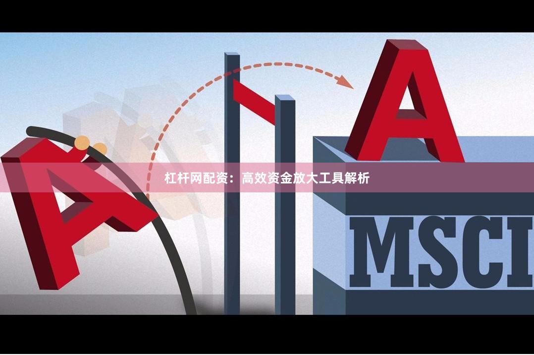 杠杆网配资:高效资金放大工具解析