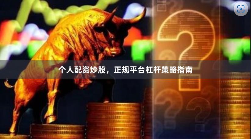 个人配资炒股，正规平台杠杆策略指南