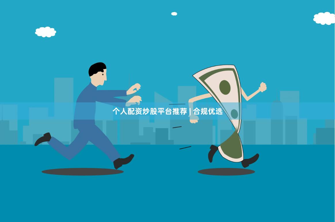 个人配资炒股平台推荐 | 合规优选