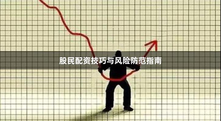 股民配资技巧与风险防范指南