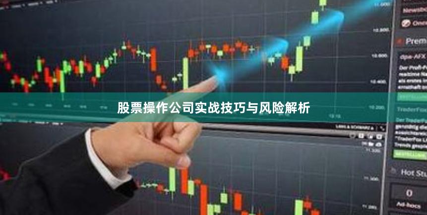 股票操作公司实战技巧与风险解析