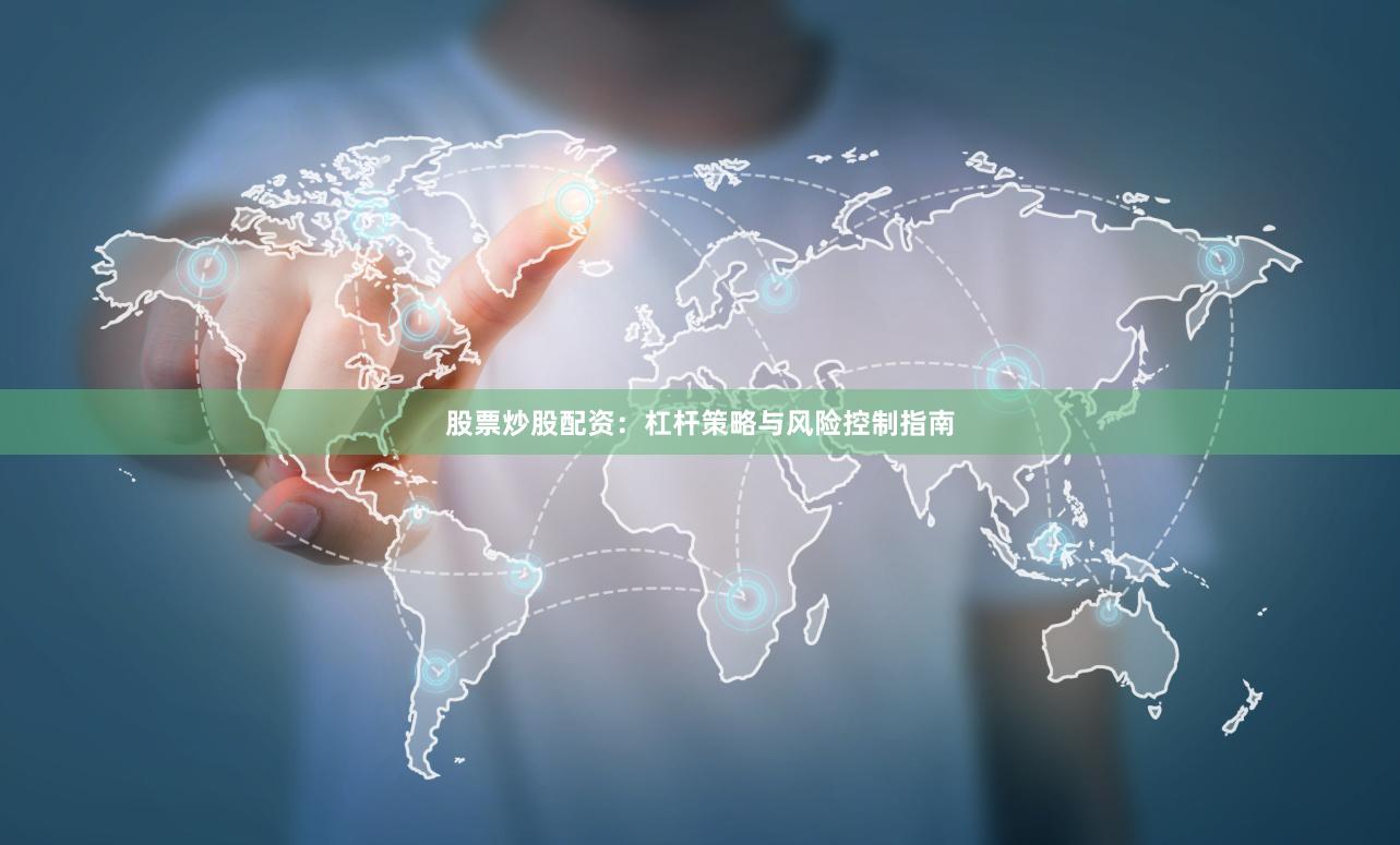 股票炒股配资:杠杆策略与风险控制指南