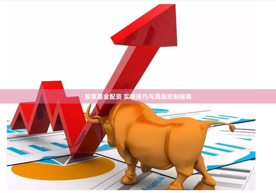 股票基金配资 实操技巧与风险控制指南