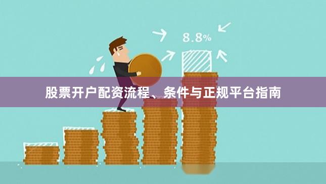 股票开户配资流程、条件与正规平台指南