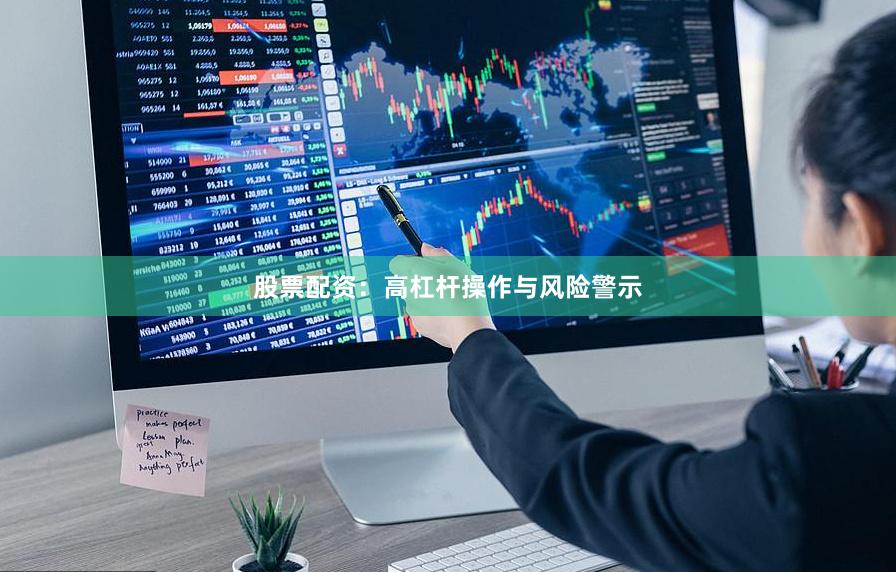 股票配资：高杠杆操作与风险警示