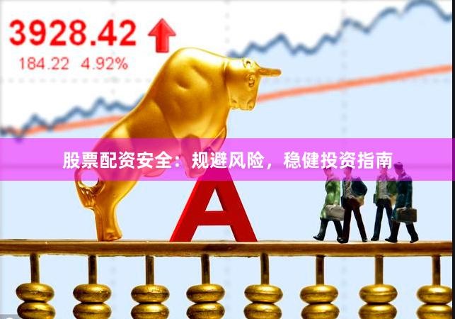 股票配资安全：规避风险，稳健投资指南