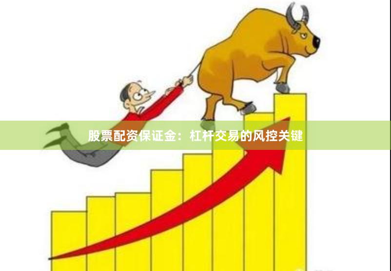 股票配资保证金：杠杆交易的风控关键