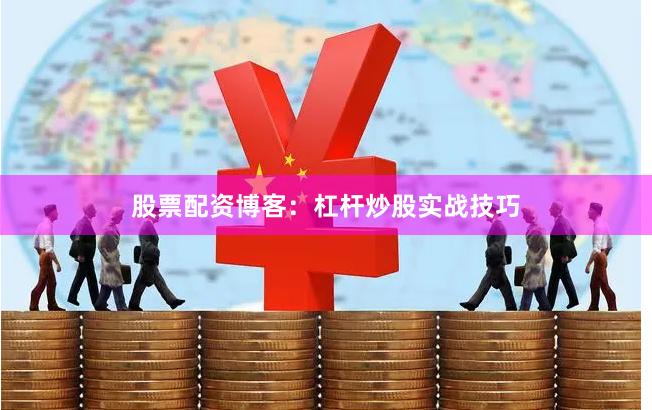 股票配资博客：杠杆炒股实战技巧