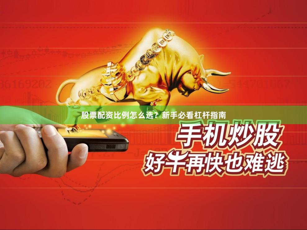 股票配资比例怎么选？新手必看杠杆指南