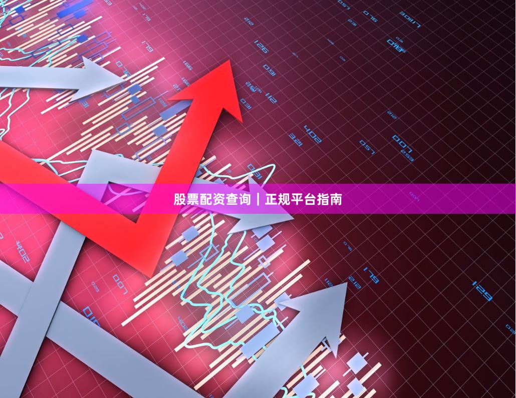 股票配资查询｜正规平台指南