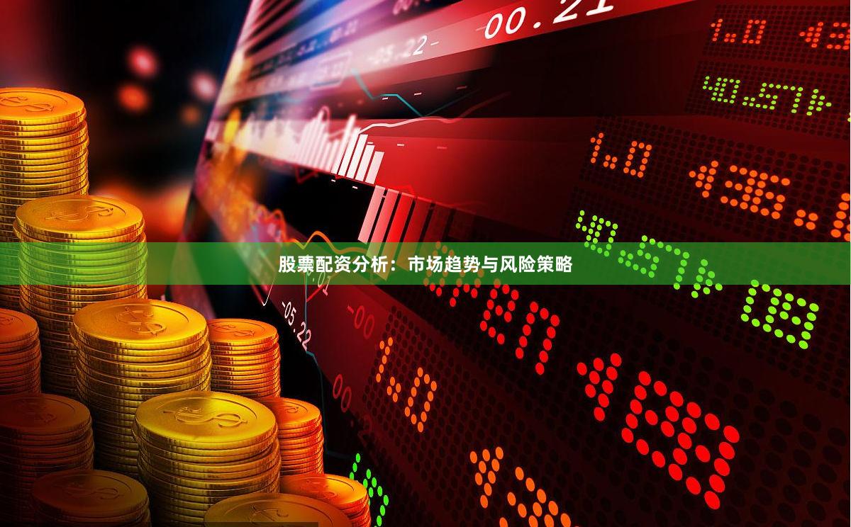 股票配资分析：市场趋势与风险策略