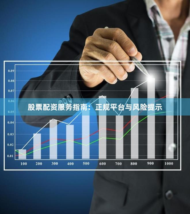 股票配资服务指南：正规平台与风险提示