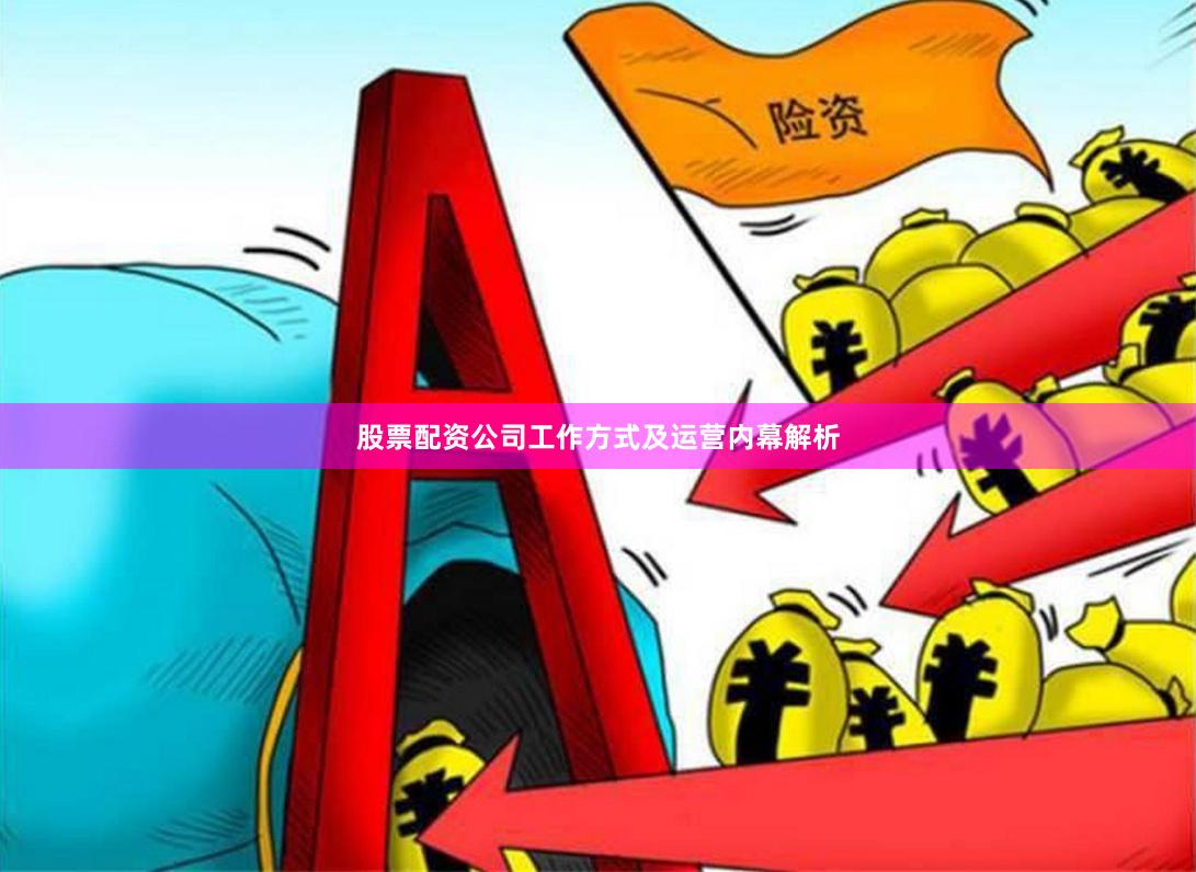 股票配资公司工作方式及运营内幕解析