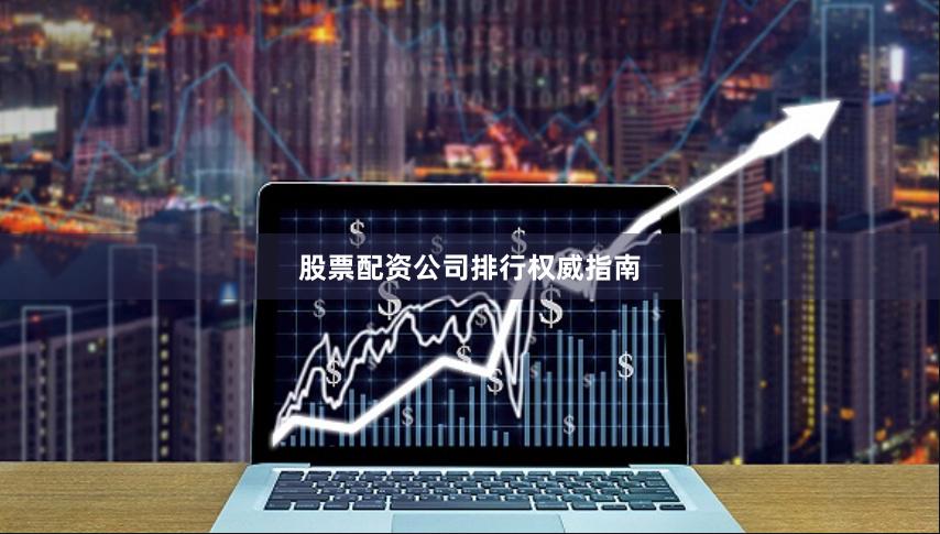 股票配资公司排行权威指南