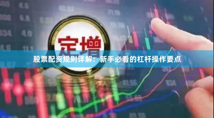 股票配资规则详解：新手必看的杠杆操作要点