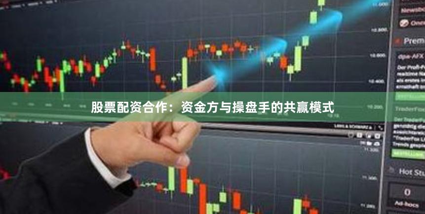 股票配资合作：资金方与操盘手的共赢模式