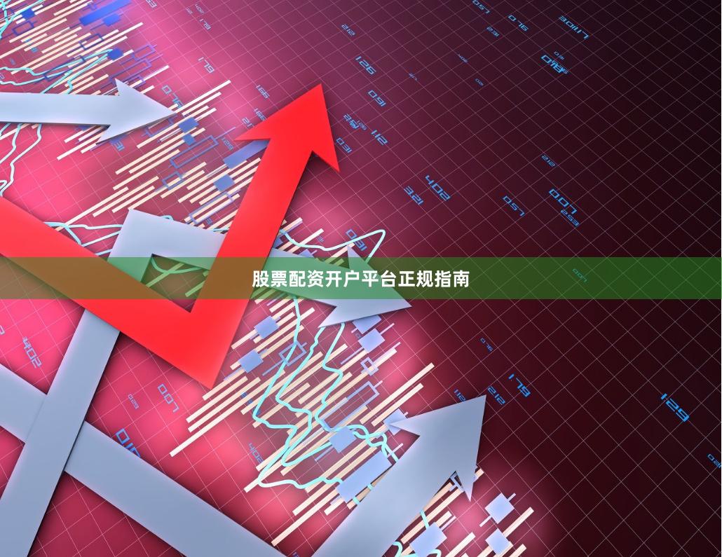 股票配资开户平台正规指南