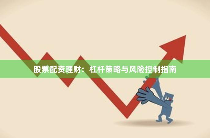股票配资理财：杠杆策略与风险控制指南