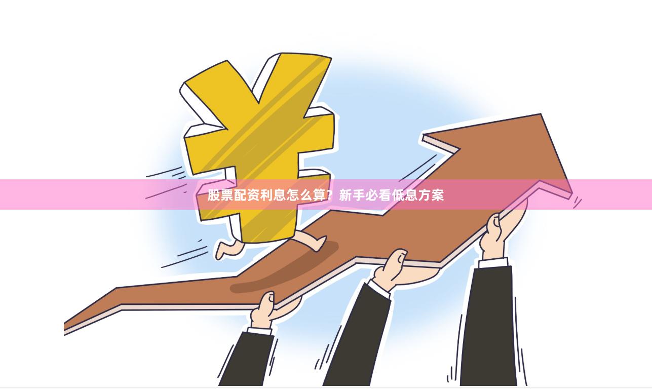 股票配资利息怎么算？新手必看低息方案