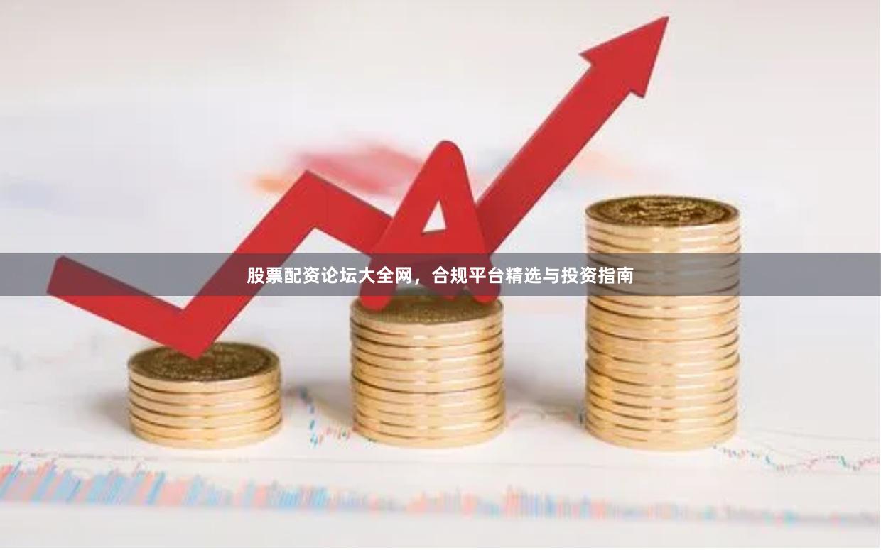 股票配资论坛大全网,合规平台精选与投资指南