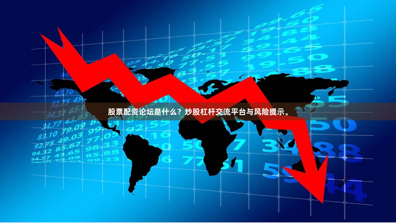 股票配资论坛是什么？炒股杠杆交流平台与风险提示。