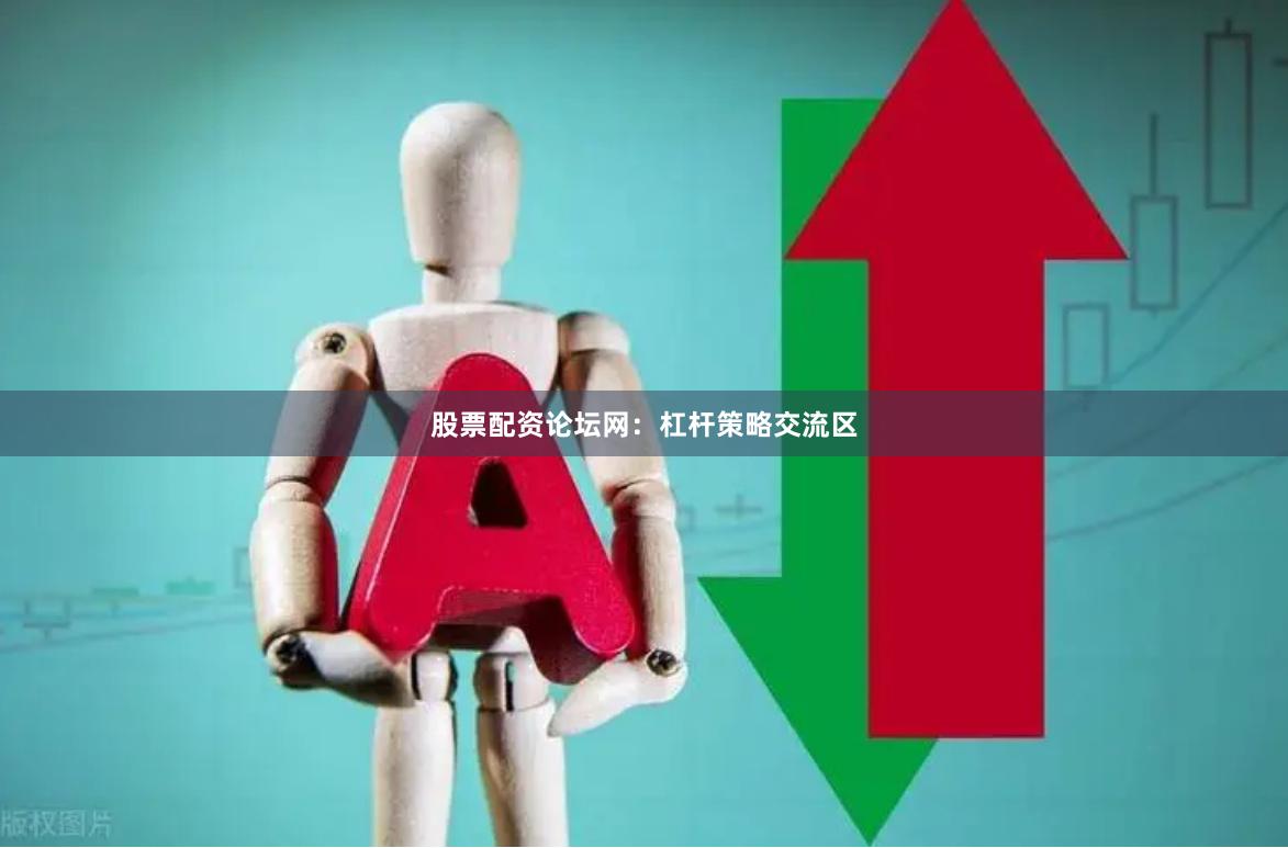 股票配资论坛网：杠杆策略交流区