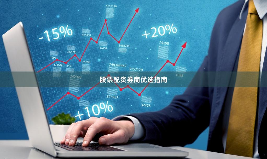 股票配资券商优选指南
