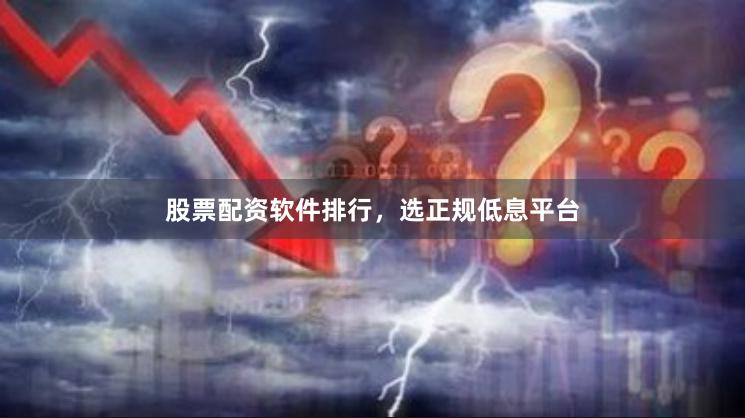 股票配资软件排行，选正规低息平台