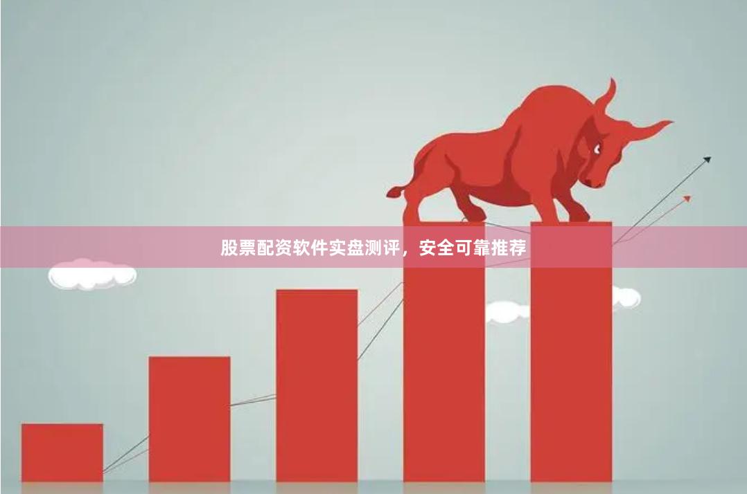 股票配资软件实盘测评，安全可靠推荐